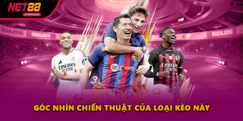 Góc nhìn chiến thuật của loại kèo này