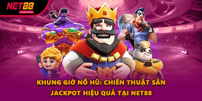 Khung Giờ Nổ Hũ: Chiến Thuật Săn Jackpot Hiệu Quả Tại NET88